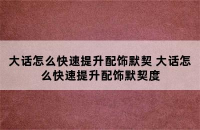 大话怎么快速提升配饰默契 大话怎么快速提升配饰默契度